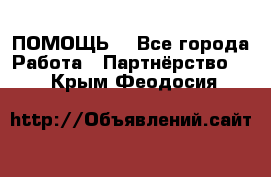 ПОМОЩЬ  - Все города Работа » Партнёрство   . Крым,Феодосия